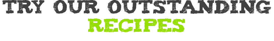 try our outstanding recipes